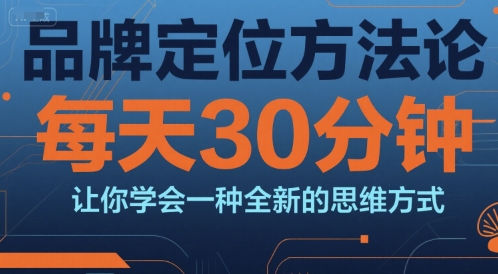 品牌定位方法论，每天30钟分让你学会一种全新的思维方式-搞钱基地