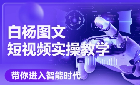 白杨老师·Ai图文短视频实操课(更新6月)-搞钱基地