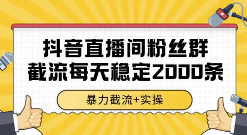 抖音直播间粉丝群截流，稳定采集数据全行业通用 2000条数据一天【揭秘】-搞钱基地
