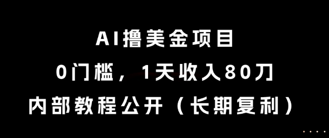 AI撸美金项目，0门槛，1天收入80刀，内部教程公开(长期复利)【揭秘】-搞钱基地