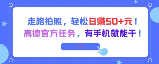 走路拍照，轻松日入50+!高德官方任务，有手机就能干-搞钱基地