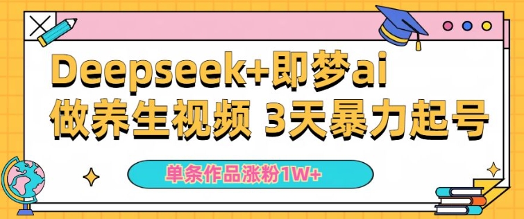 小白用DeepSeek+即梦做ai养生视频，一条作品涨粉5万+，单日收益多张-搞钱基地