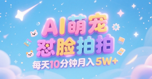 AI萌宠怼脸拍，萌宠赛道，精准高客单，每天十分钟，创作者分成，月入5W+-搞钱基地
