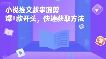 小说推文故事混剪爆款开头，快速获取方法-搞钱基地