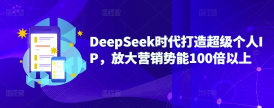 DeepSeek时代打造超级个人IP，放大营销势能100倍以上-搞钱基地