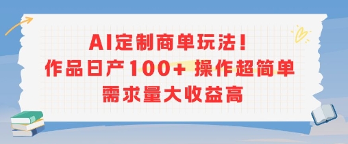 AI定制商单玩法，作品日产100+操作超简单，需求量大收益高-搞钱基地
