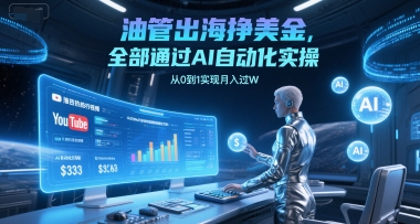 油管出海挣美金，全部通过AI自动化实操，从0到1实现月入过W-搞钱基地