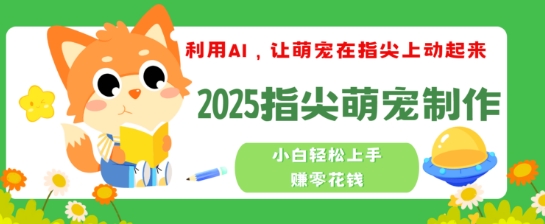 利用AI，让萌宠在指尖上动起来，2025指尖萌宠制作，小白轻松上手挣零花钱-搞钱基地