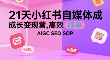 21天小红书自媒体成长变现营，高效 简单 AIGC SEO SOP-搞钱基地