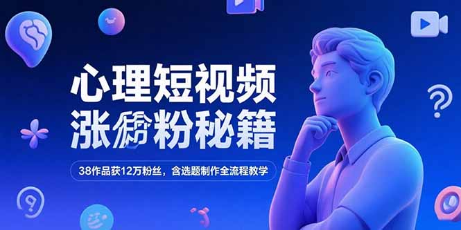 心理短视频涨粉秘籍，38作品获12万粉丝，含选题制作全流程教学-搞钱基地