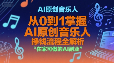 AI原创音乐人，从0到1掌握AI原创音乐人挣钱流程全解析，在家可做的AI副业-搞钱基地