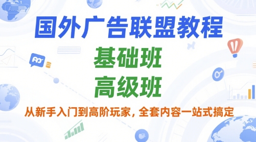 国外广告联盟教程，基础班和高级班，从新手入门到高阶玩家，全套内容一站式搞定-搞钱基地