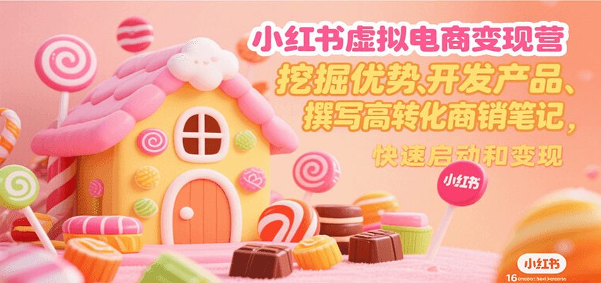 小红书虚拟电商变现营，挖掘优势、开发产品、撰写高转化商销笔记，快速启动和变现-搞钱基地