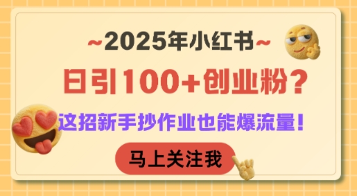 2025年小红书日引100+创业粉？这招新手抄作业也能爆流量！-搞钱基地
