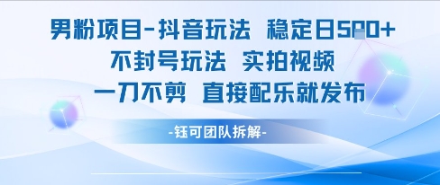 男粉项目抖音玩法稳定日收5张实拍视频一刀不剪直接配乐就发布不封号玩法-搞钱基地