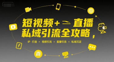 短视频+直播私域引流全攻略，IP打造 +视频引流 +直播引流 +私域沉淀-搞钱基地