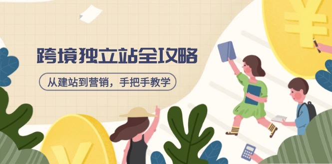 跨境独立站全攻略，从建站到营销，手把手教学，资源全推荐！-搞钱基地