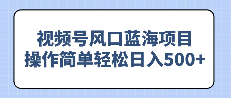 （14276期）视频号风口蓝海项目，操作简单轻松日入500+-搞钱基地