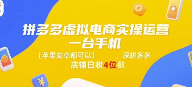 拼多多虚拟电商实操运营，一台手机(苹果安卓都可以)，深耕多多店铺日收4位数-搞钱基地