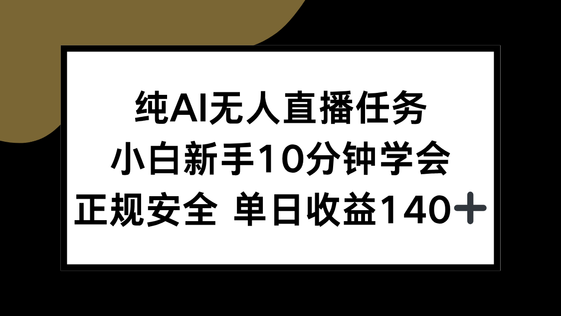 纯AI无人直播任务，小白新手10分钟学会 ，正规安全 单日收益140+-搞钱基地