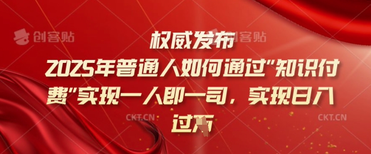 2025年普通人如何通过知识付费实现一人即一司，实现日入过千【揭秘】-搞钱基地