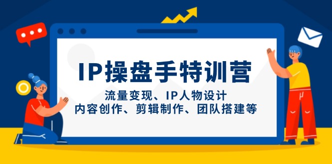 IP操盘手特训营，流量变现、IP人物设计、内容创作、剪辑制作、团队搭建等-搞钱基地