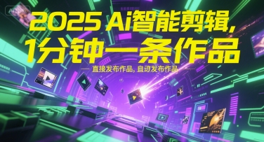 2025Ai智能剪辑，不需要剪辑，直接发布作品，自动剪辑，1分钟一条作品-搞钱基地
