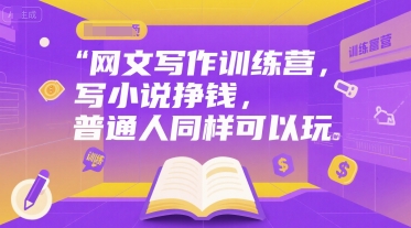 网文写作训练营，写小说挣钱，普通人同样可以玩-搞钱基地