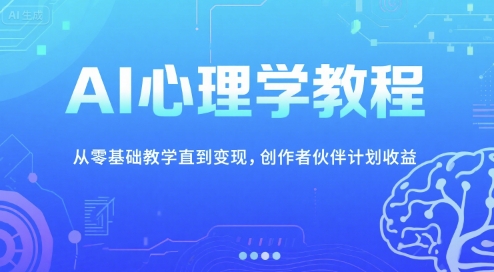 AI心理学教程，从零基础教学直到变现，创作者伙伴计划收益-搞钱基地