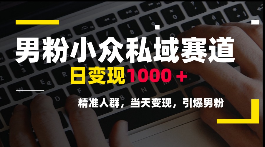 男粉小众私域赛道，日变现1000＋，精准人群，当天变现，引爆男粉-搞钱基地