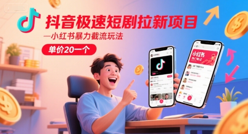 抖音极速短剧拉新项目，小红书暴力截流玩法，单价20一个-搞钱基地
