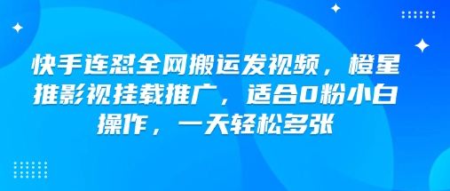 快手连怼全网搬运发视频，橙星推影视挂载推广，适合0粉小白操作，一天轻松多张-搞钱基地