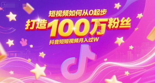短视频如何从0起步，打造100W粉丝抖音短视频月入过W-搞钱基地