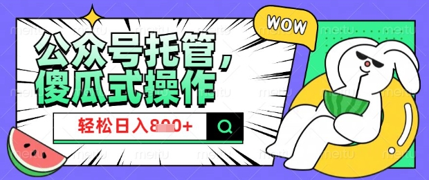 2025微信公众号托管计划，小白宝妈轻松日入8张【揭秘】-搞钱基地
