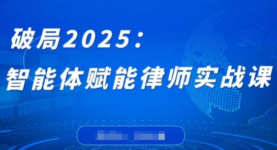 破局2025：智能体赋能律师实战课，打破编程壁垒，完成复杂任务，沉淀专属知识，赋能律师实务-搞钱基地