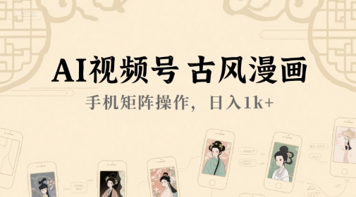 AI视频号古风漫画，手机矩阵操作，日入1k+-搞钱基地