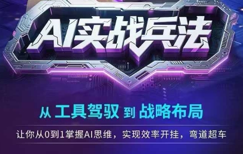 AI实战兵法，从工具驾驭到战略布局，​从0~1掌握ai思维，实现效率，开挂弯道超车-搞钱基地