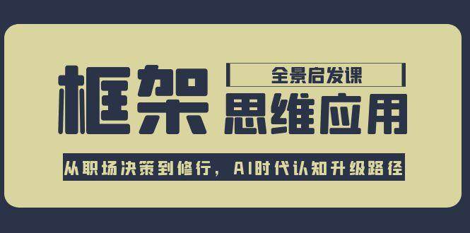 框架思维应用全景课，从职场决策到修行，AI时代认知升级路径-搞钱基地