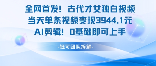 全网首发！古代才女独白视频，当天单条视频变现1k，AI剪辑0基础即可上手-搞钱基地