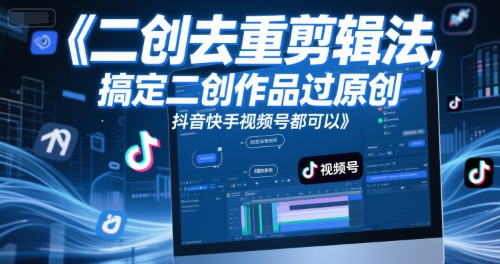 短视频二创去重剪辑法，搞定二创作品过原创，抖音快手视频号都可以-搞钱基地