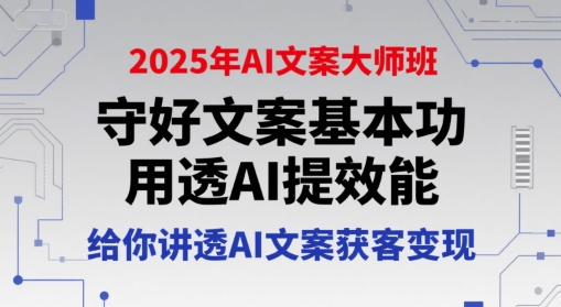 2025年AI文案大师班，守好文案基本功，用透AI提效能，给你讲透AI文案获客变现-搞钱基地