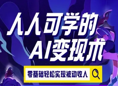 人人可学的AI变现术，零基础轻松实现被动收入-搞钱基地