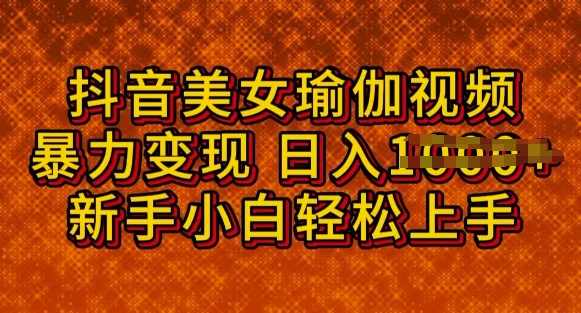 抖音美女瑜伽教程，轻松过原创，多种暴力变现方式，日入多张-搞钱基地