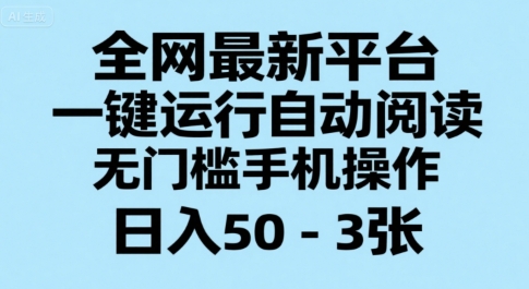 全网最新平台，一键运行自动阅读，无门槛手机操作，日入50-3张+【揭秘】-搞钱基地