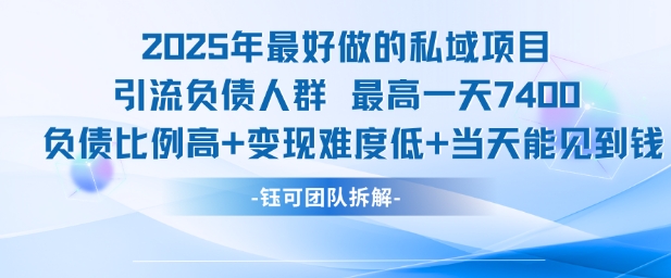 2025年最好做的私域项目，引流负债人群，最高一天变现7.4k，人群占比高，变现难度低，当天就能见到钱-搞钱基地