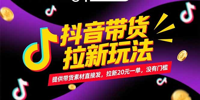 抖音带货拉新玩法，提供带货素材直接发，拉新20元一单，没有门槛-搞钱基地