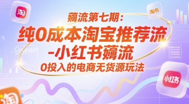 薅流第七期：纯0成本淘宝推荐流-小红书薅流最新版目，0投入的电商无货源玩法(附赠往期)-搞钱基地