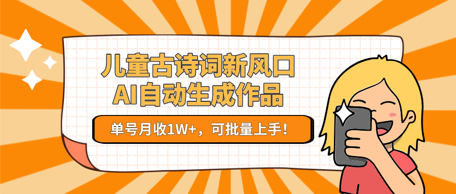 儿童古诗词新风口！AI自动生成作品，单号月收1W+，可批量上手！-搞钱基地