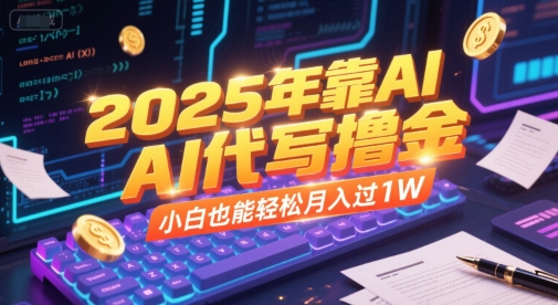 2025年靠AI代写撸金，小白也能轻松月入过1W-搞钱基地