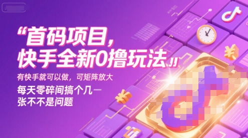 首码项目，快手全新0撸玩法，有快手就可以做，可矩阵放大，每天零碎时间搞个几张不是问题【揭秘】-搞钱基地